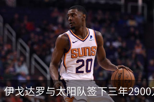 伊戈达罗与太阳队签下三年2900万美元续约合同