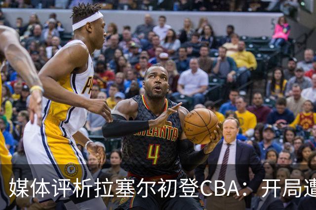 媒体评析拉塞尔初登CBA：开局遭遇挑战却表现积极